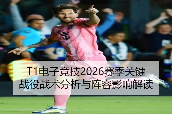 T1电子竞技2026赛季关键战役战术分析与阵容影响解读